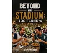 BEYOND THE STADIUM: FOOD, TRADITIONS, AND LOCAL LIFE