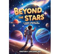 Beyond the Stars: A Journey Through the Secrets of the Universe: Explore Space Mysteries, Discover Cosmic Wonders & Ignite Your Child’s Imagination
