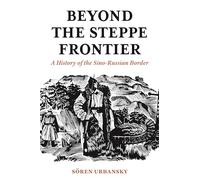 Beyond the Steppe Frontier : A History of the Sino-Russian Border