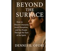 Beyond The Surface: How to Discern Character, Avoid Deception, and See People Through the Eyes of the Spirit