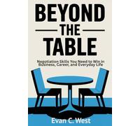 Beyond The Table: Negotiation Skills You Need to Win in Business, Career, and Everyday Life