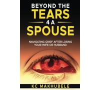 Beyond the Tears 4 a Spouse: Navigating Grief After Losing Your Wife or Husband.