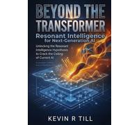 Beyond the Transformer: Resonant Intelligence for Next-Generation AI: Resonant Intelligence for Next-Generation AI: Resonant Intelligence for ... Language Model Transformer System Limitations