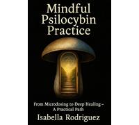 Beyond the Trip: A Comprehensive Guide to Exploring Psilocybin Mushrooms: Your Psilocybin's Pathway to Mindful and Transformation (Psilocybin Mushrooms: History, Research, The Law)