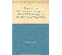 Beyond the Unconscious - Essays of Henri F.Ellenberger in the History of Psychiatry (Princeton Legacy Library)
