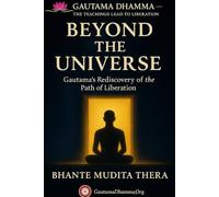 Beyond the Universe: Gautama’s Rediscovery of the Path of Liberation (Gautama Dhamma - The Teachings Lead To Liberation)