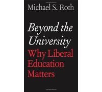 Beyond the University: Why Liberal Education Matters