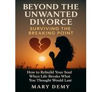 Beyond The Unwanted Divorce, Surviving The Breaking Point: How To Rebuild Your Soul When Life Breaks What You Thought Would Last