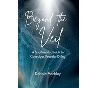 Beyond the Veil - A Soulfriend's Guide to Conscious Peaceful Dying