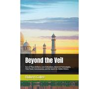Beyond the Veil: Out-of-Place Artifacts, Lost Civilizations, Advanced Technologies, Time Travel, Consciousness, and the Search for Hidden History