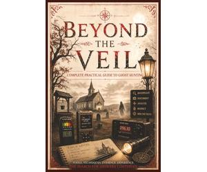 Beyond The Veil: The Serious Investigator's Guide to Evidence, Ethics, and the Unknown | A Complete Practical Field Manual/Guide for Ghost Hunting | ... Book | For Beginners/Dummies to Experts