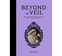 Beyond the Veil : The Victorian Obsession With Death and Mourning