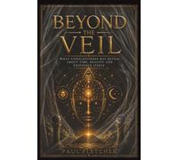 BEYOND THE VEIL: What Consciousness May Reveal About Time, Reality And Existence Itself (Explorations of Consciousness)