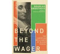 Beyond the Wager: The Christian Brilliance of Blaise Pascal