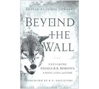 Beyond the Wall: Exploring George R. R. Martin's A Song of Ice and Fire, From A Game of Thrones to A Dance with Dragons