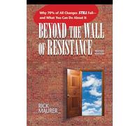 Beyond the Wall of Resistance (Revised Edition): Why 70% of All Changes Still Fail-- And What You Can Do About It
