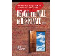 Beyond the Wall of Resistance : Why 70% of All Changes Still Fail--and What You Can Do About It