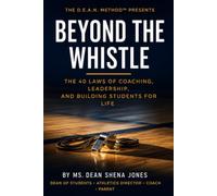 Beyond The Whistle: The 40 Laws Of Coaching, Leadership, And Building Students For Life (T H E D . E . A . N . M E T H O D ™)