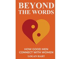 Beyond the Words: How Good Men Connect with Women