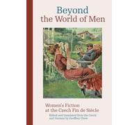 Beyond the World of Men: Women’s Fiction at the Czech Fin de Siècle (Modern Czech Classics)