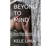 BEYOND TO MIND: LEARN TO MENTALIZE AND ACHIEVE THROUGH SPIRITUALITY