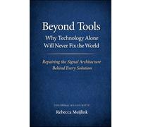 Beyond Tools: Why Technology Alone Will Never Fix the World: Repairing the Signal Architecture Behind Every Solution
