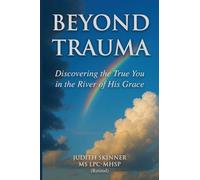 Beyond Trauma: Discovering the True You in the River of His Grace