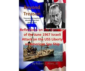 Beyond Treason Reflections on the Cover-up of the June 1967 Israeli Attack on the USS Liberty an American Spy Ship