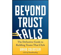 Beyond Trust Falls : The Definitive Guide to Building Teams That Click