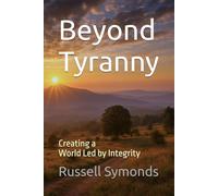 Beyond Tyranny: Creating a World Led by Integrity: 1 (Beyond Tyranny / Beyond Darkness / Fragmented Thinking / Unity Vs. Disinformation)