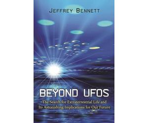 Beyond UFOs: The Search for Extraterrestrial Life and Its Astonishing Implications for Our Future