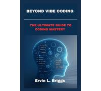 BEYOND VIBE CODING: THE ULTIMATE GUIDE TO CODING MASTERY