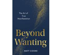 Beyond Wanting : The Art of True Manifestation