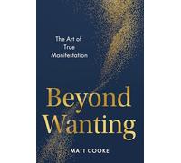 Beyond Wanting: The Art of True Manifestation