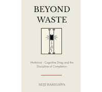 Beyond Waste: Mottainai: Framework for Cognitive Drag and the Discipline of Completion (The Beyond Performance Series)