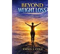 BEYOND WEIGHT LOSS: The Science of Sustainable Change, Healing Your Relationship with Food, and Keeping Results for Life