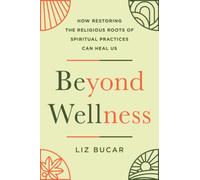 Beyond Wellness : How Restoring the Religious Roots of Spiritual Practices Can Heal Us