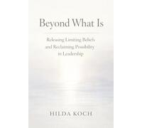 BEYOND WHAT IS: How Belief Shapes Leadership-and What Becomes Possible When It’s Questioned