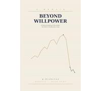 Beyond Willpower: A Memoir of Losing Everything in the Market, and What It Actually Took to Stop