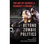 Beyond Zombie Politics: The Art of George A. Romero’s Cinema (Horror and Monstrosity Studies Series)