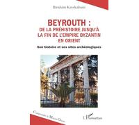 Beyrouth : de la Préhistoire jusqu’à la fin de l’Empire byzantin en Orient: Son histoire et ses sites archéologiques (Comprendre Le Moyen-Orient)