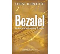 Bezalel: Redeeming a Renegade Creation (A Throne in the Earth: The Ark, The Arts, and the Word Made Flesh)
