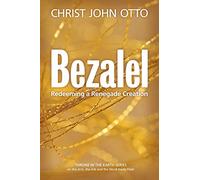 Bezalel: Redeeming a Renegade Creation: Volume 1 (A Throne in the Earth: The Ark, The Arts, and the Word Made Flesh)