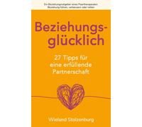 Beziehungsgl?cklich : 27 Tipps f?r eine erf?llende Partnerschaft: Ein Beziehungsratgeber eines Paartherapeuten: Beziehung f?hren, verbessern oder retten