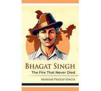 Bhagat Singh The Fire That Never Died