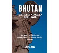 BHUTAN GUIDA DI VIAGGIO 2025-2026: Alla scoperta del Bhutan: paesaggi sacri, festival e sentieri nascosti