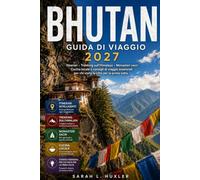 BHUTAN GUIDA DI VIAGGIO 2027: Itinerari, Trekking sull'Himalaya, Monasteri sacri, Cucina locale e consigli di viaggio essenziali per chi visita il Paese per la prima volta
