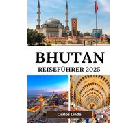 BHUTAN Reiseführer 2025: Entdecken Sie das Land des Donnerdrachens mit versteckten Klöstern, lebhaften Festen, sehenswerten Reisezielen und wichtigen Reisetipps