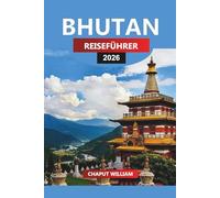 BHUTAN Reiseführer 2026: Entdecken Sie bhutanesische Klöster, abgelegene Täler und einzigartige Traditionen