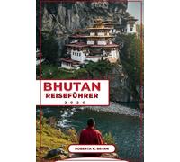 BHUTAN REISEFÜHRER 2026: Entdecken Sie das Königreich des Donnerdrachen: Ein ausführlicher Reiseführer zu Bhutans Kultur, Geschichte und verborgenen ... abenteuerlustige Reisende und Kulturliebhaber